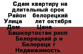 Сдам квартиру на длительный срок › Район ­ белорецкий › Улица ­ 50 лет октября › Дом ­ 72 › Цена ­ 7 000 - Башкортостан респ., Белорецкий р-н, Белорецк г. Недвижимость » Квартиры аренда   